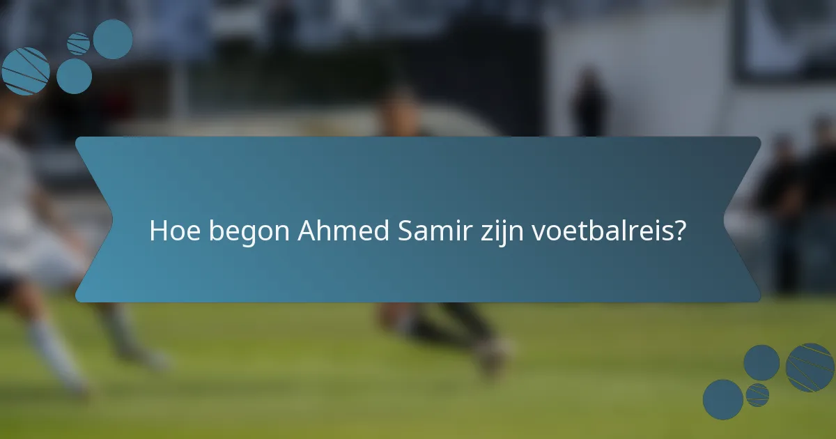 Hoe begon Ahmed Samir zijn voetbalreis?