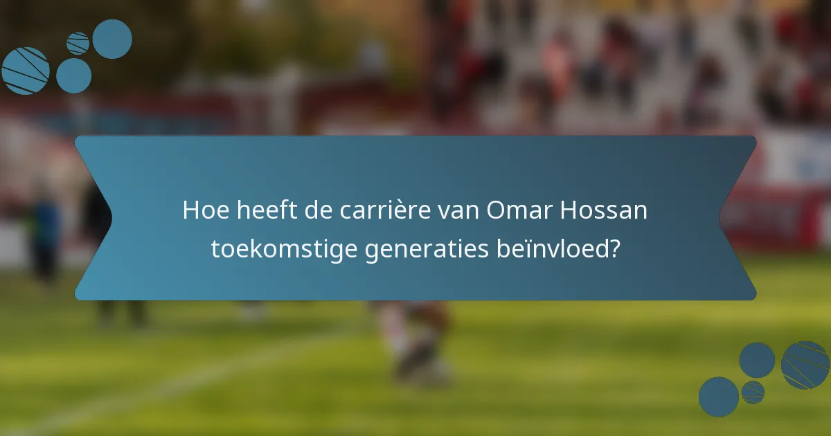 Hoe heeft de carrière van Omar Hossan toekomstige generaties beïnvloed?
