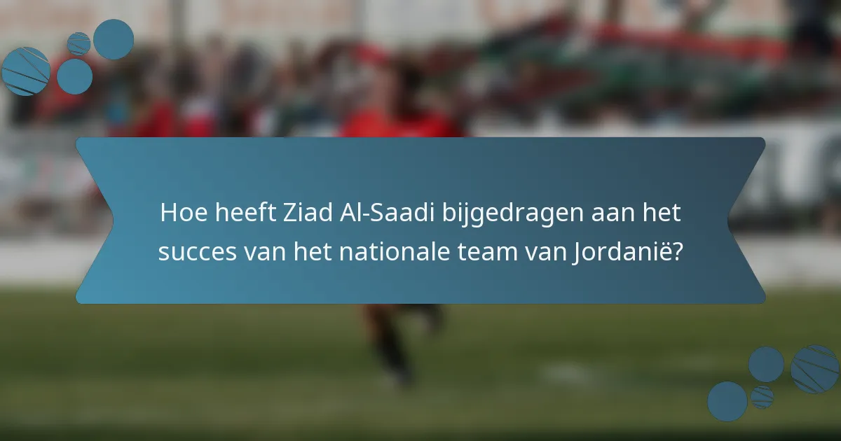 Hoe heeft Ziad Al-Saadi bijgedragen aan het succes van het nationale team van Jordanië?