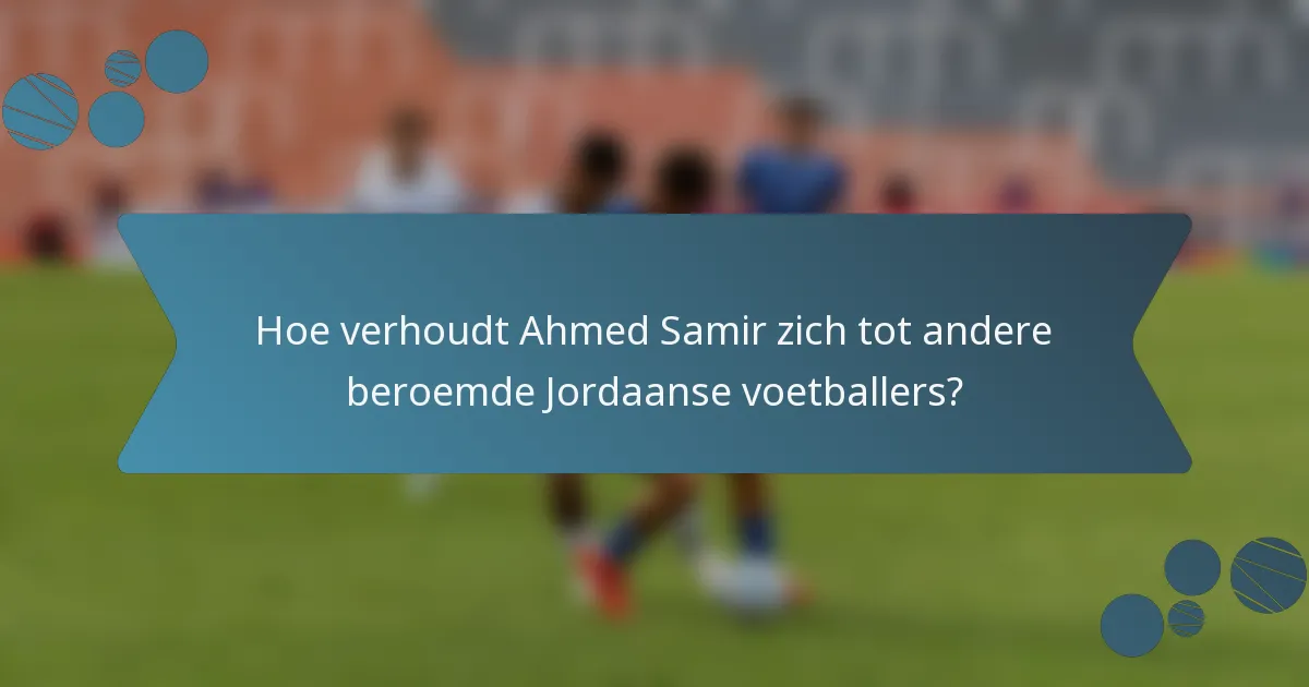 Hoe verhoudt Ahmed Samir zich tot andere beroemde Jordaanse voetballers?