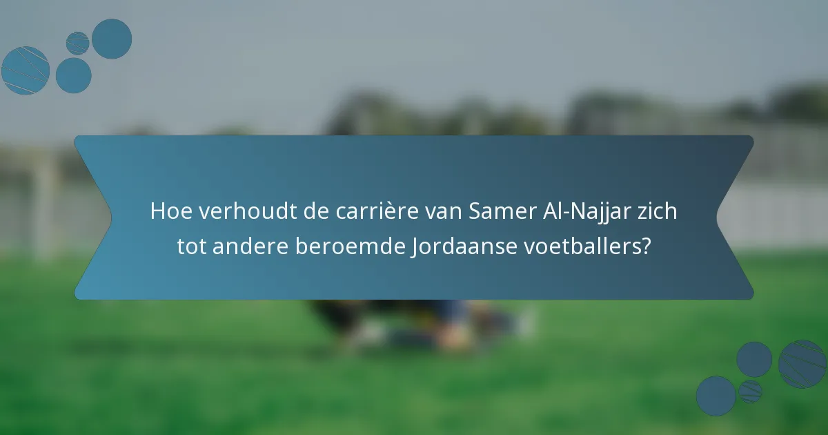 Hoe verhoudt de carrière van Samer Al-Najjar zich tot andere beroemde Jordaanse voetballers?
