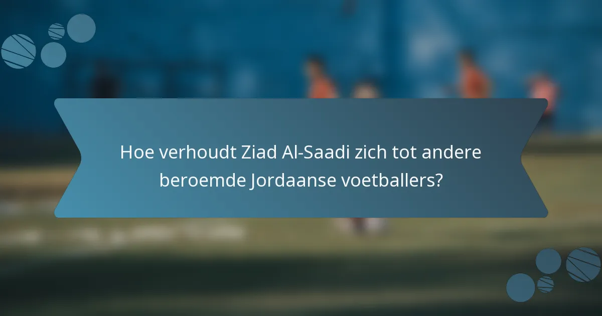 Hoe verhoudt Ziad Al-Saadi zich tot andere beroemde Jordaanse voetballers?