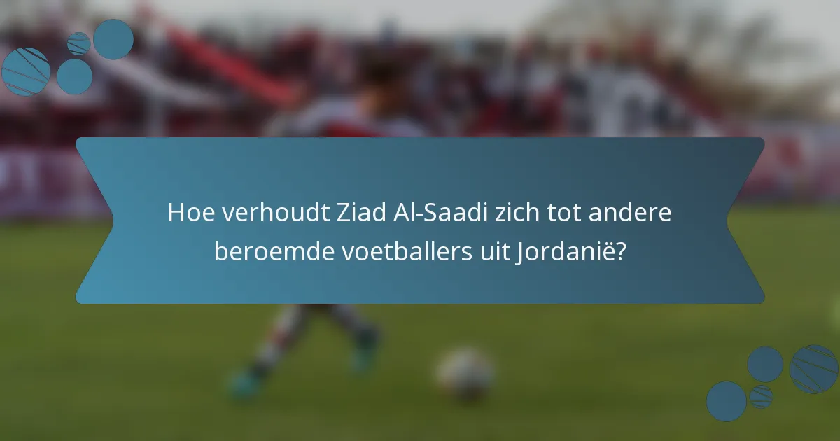 Hoe verhoudt Ziad Al-Saadi zich tot andere beroemde voetballers uit Jordanië?
