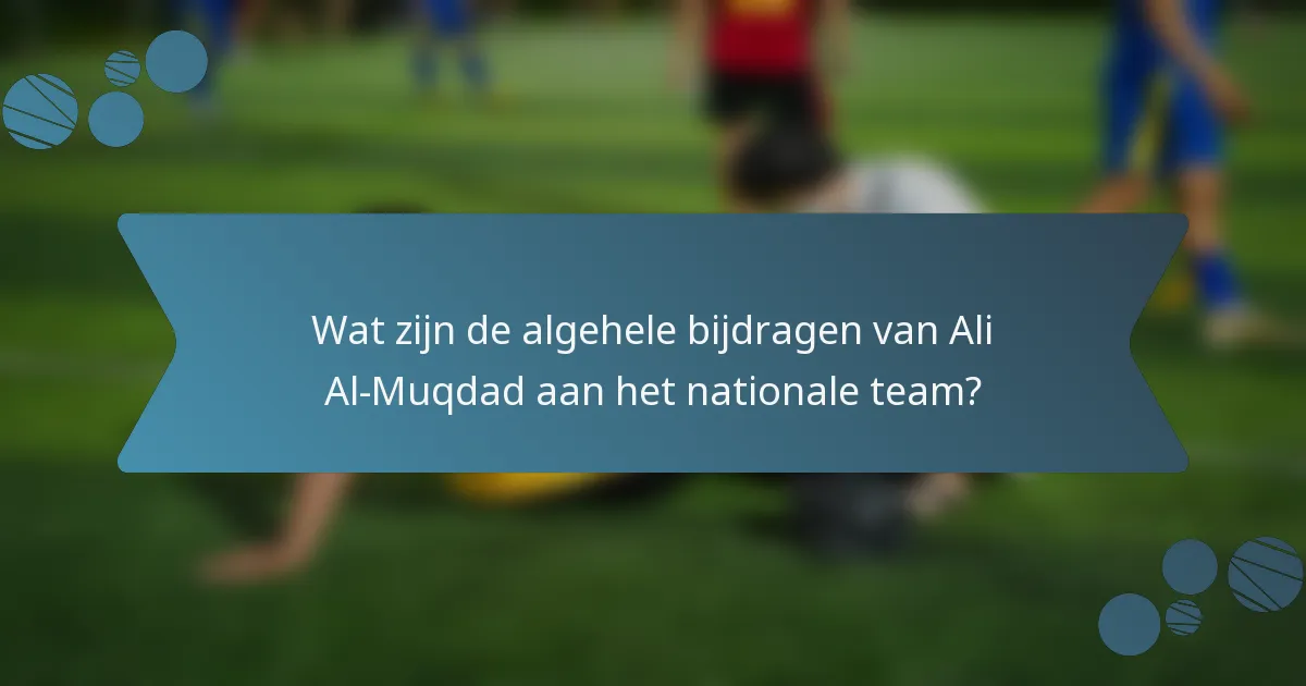 Wat zijn de algehele bijdragen van Ali Al-Muqdad aan het nationale team?