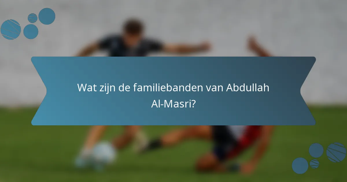 Wat zijn de familiebanden van Abdullah Al-Masri?