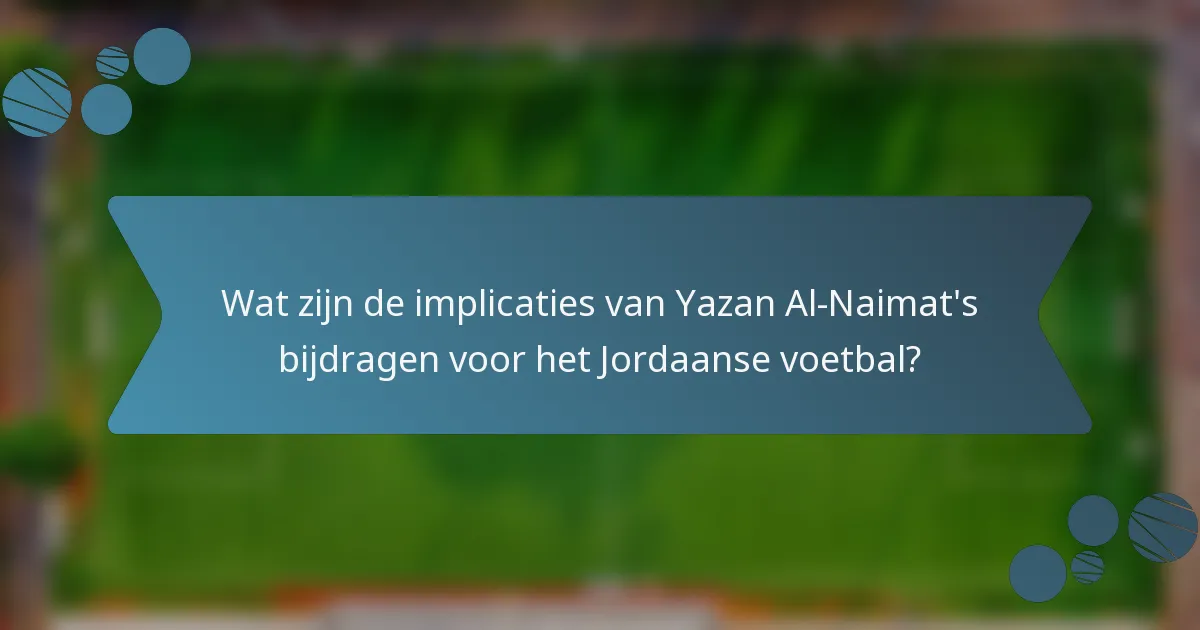 Wat zijn de implicaties van Yazan Al-Naimat's bijdragen voor het Jordaanse voetbal?