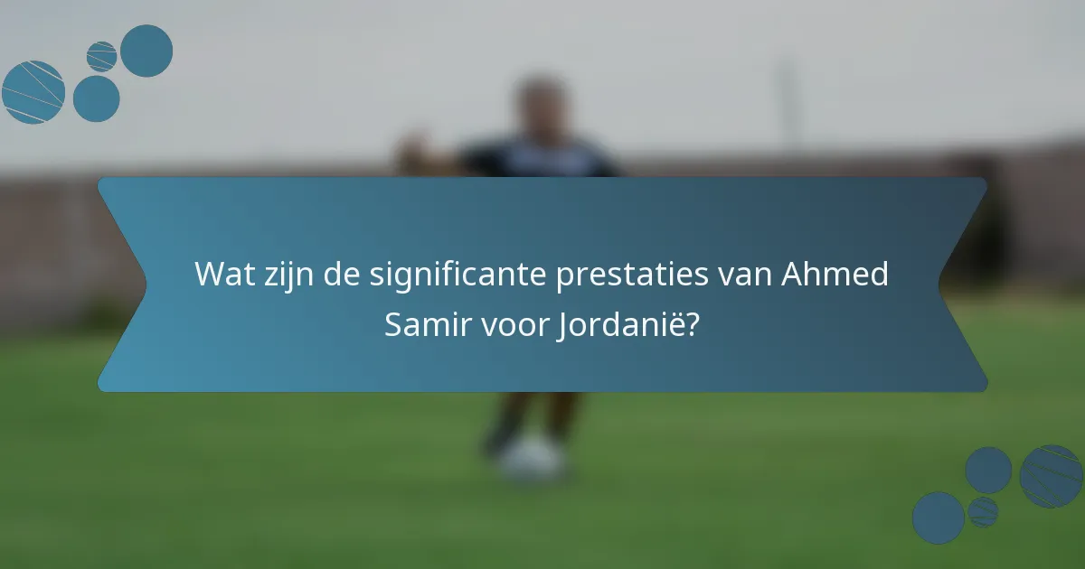 Wat zijn de significante prestaties van Ahmed Samir voor Jordanië?