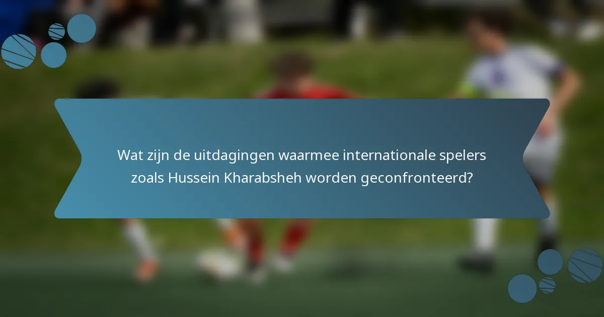 Wat zijn de uitdagingen waarmee internationale spelers zoals Hussein Kharabsheh worden geconfronteerd?