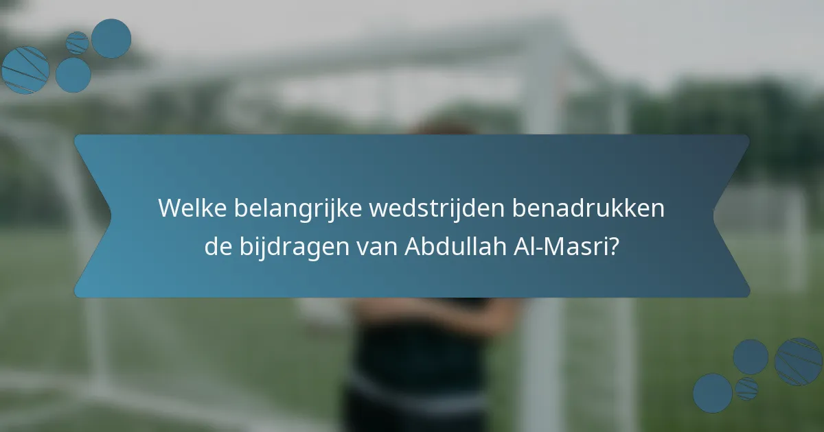 Welke belangrijke wedstrijden benadrukken de bijdragen van Abdullah Al-Masri?
