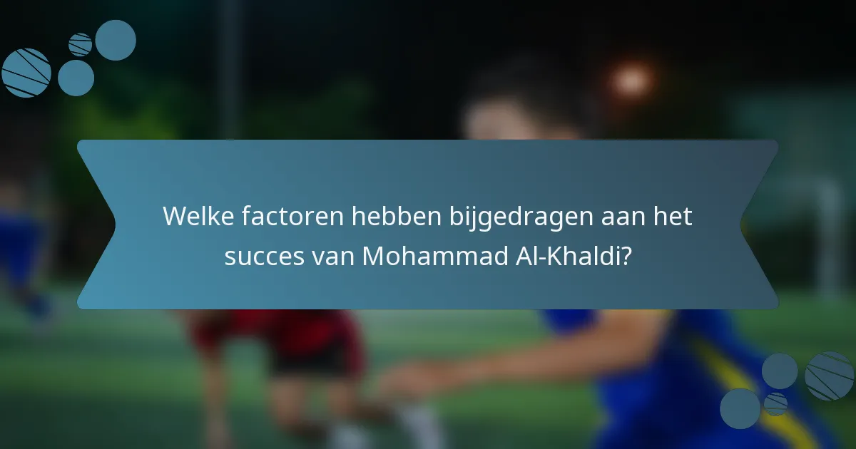 Welke factoren hebben bijgedragen aan het succes van Mohammad Al-Khaldi?