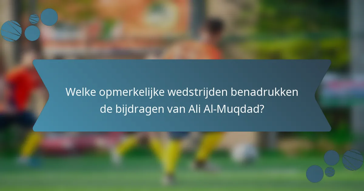 Welke opmerkelijke wedstrijden benadrukken de bijdragen van Ali Al-Muqdad?