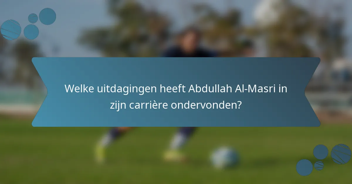 Welke uitdagingen heeft Abdullah Al-Masri in zijn carrière ondervonden?