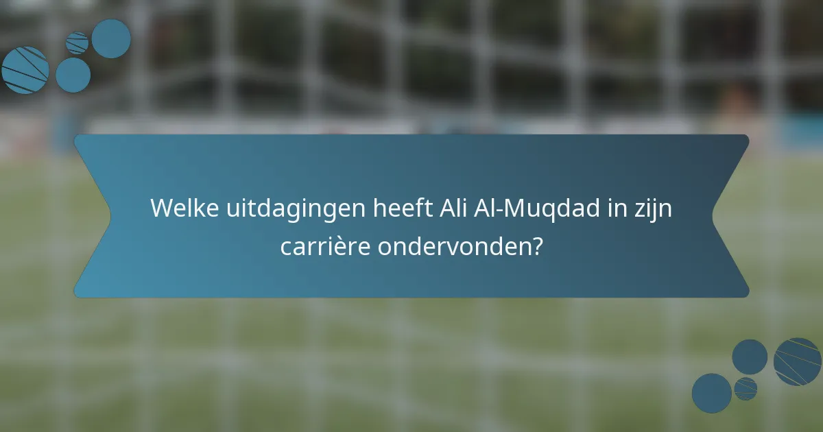 Welke uitdagingen heeft Ali Al-Muqdad in zijn carrière ondervonden?